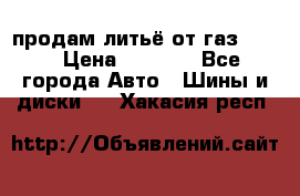 продам литьё от газ 3110 › Цена ­ 6 000 - Все города Авто » Шины и диски   . Хакасия респ.